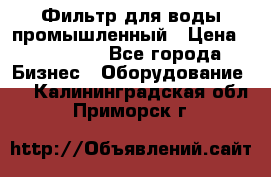 Фильтр для воды промышленный › Цена ­ 189 200 - Все города Бизнес » Оборудование   . Калининградская обл.,Приморск г.